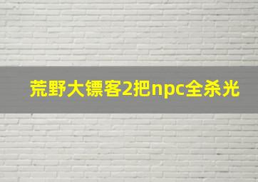 荒野大镖客2把npc全杀光