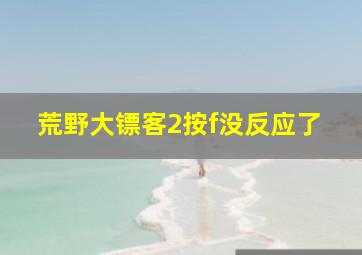 荒野大镖客2按f没反应了