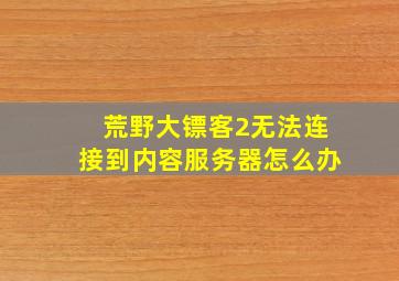 荒野大镖客2无法连接到内容服务器怎么办