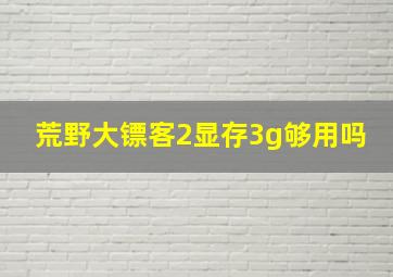 荒野大镖客2显存3g够用吗