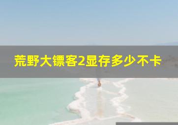 荒野大镖客2显存多少不卡