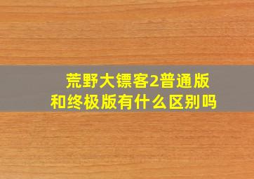 荒野大镖客2普通版和终极版有什么区别吗