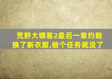 荒野大镖客2最后一章约翰换了新衣服,做个任务就没了