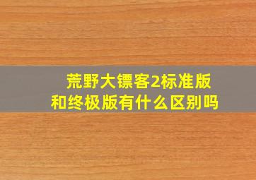 荒野大镖客2标准版和终极版有什么区别吗