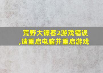 荒野大镖客2游戏错误,请重启电脑并重启游戏