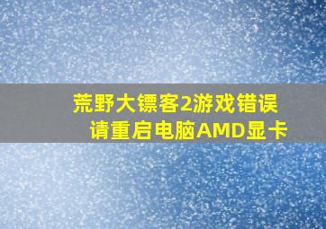 荒野大镖客2游戏错误请重启电脑AMD显卡