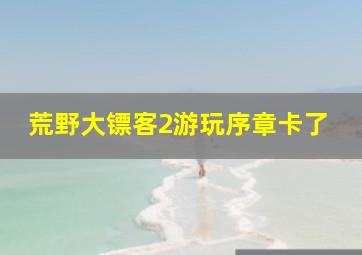 荒野大镖客2游玩序章卡了