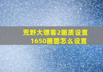 荒野大镖客2画质设置1650画面怎么设置