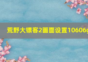 荒野大镖客2画面设置10606g