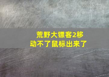 荒野大镖客2移动不了鼠标出来了