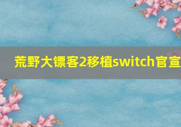 荒野大镖客2移植switch官宣