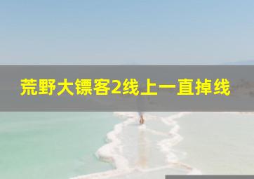 荒野大镖客2线上一直掉线