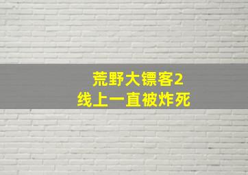 荒野大镖客2线上一直被炸死