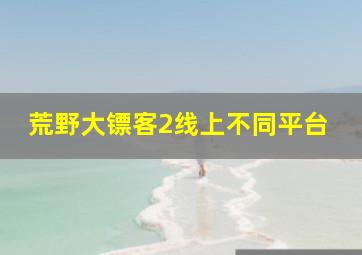 荒野大镖客2线上不同平台