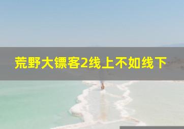 荒野大镖客2线上不如线下