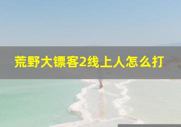 荒野大镖客2线上人怎么打