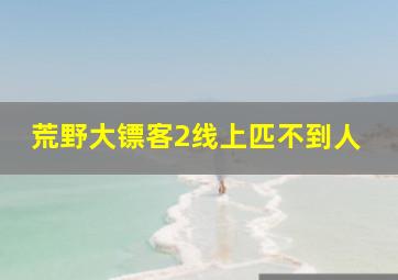 荒野大镖客2线上匹不到人