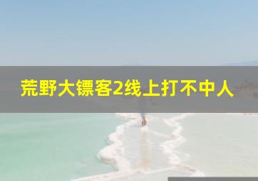 荒野大镖客2线上打不中人