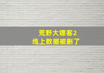 荒野大镖客2线上数据被删了