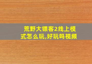 荒野大镖客2线上模式怎么玩,好玩吗视频