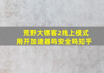 荒野大镖客2线上模式用开加速器吗安全吗知乎