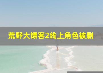 荒野大镖客2线上角色被删