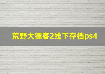 荒野大镖客2线下存档ps4