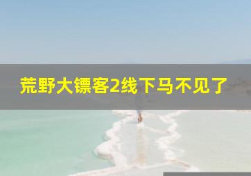 荒野大镖客2线下马不见了