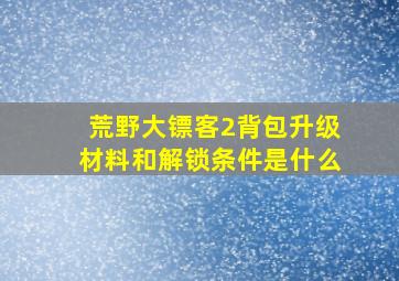 荒野大镖客2背包升级材料和解锁条件是什么