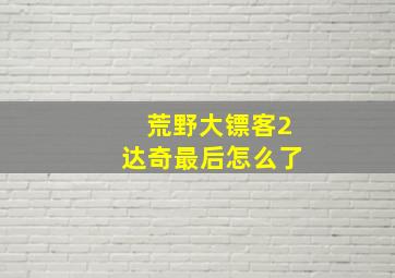 荒野大镖客2达奇最后怎么了