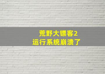 荒野大镖客2运行系统崩溃了