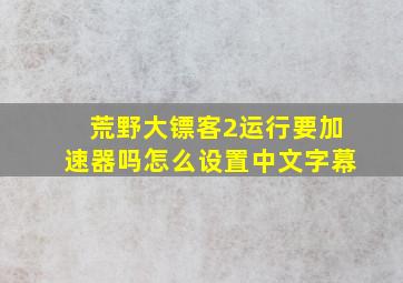 荒野大镖客2运行要加速器吗怎么设置中文字幕