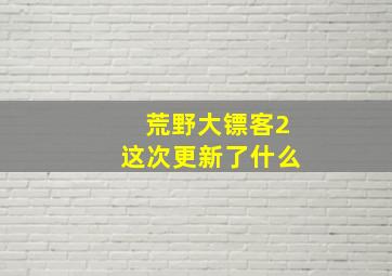 荒野大镖客2这次更新了什么