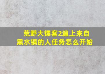 荒野大镖客2追上来自黑水镇的人任务怎么开始