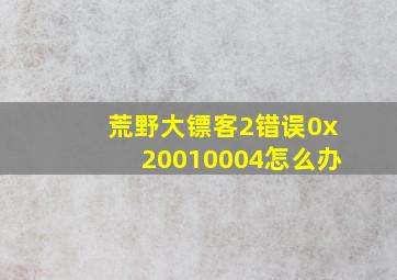 荒野大镖客2错误0x20010004怎么办