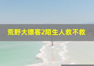 荒野大镖客2陌生人救不救