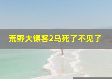 荒野大镖客2马死了不见了