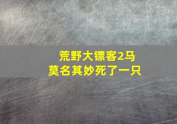 荒野大镖客2马莫名其妙死了一只