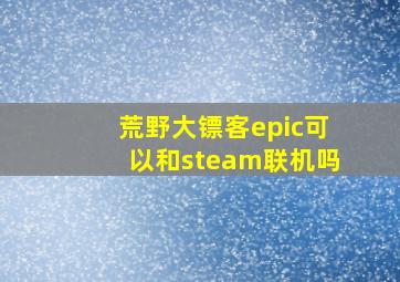 荒野大镖客epic可以和steam联机吗