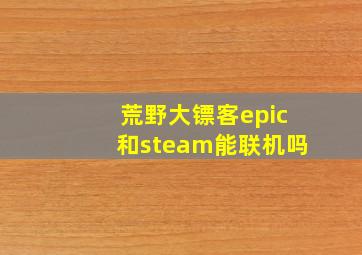 荒野大镖客epic和steam能联机吗