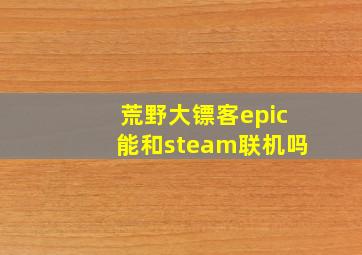 荒野大镖客epic能和steam联机吗