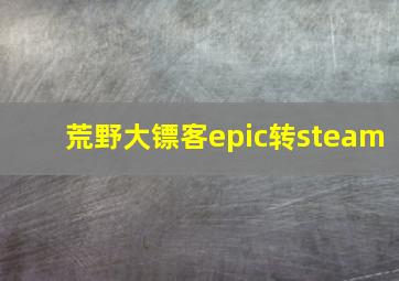 荒野大镖客epic转steam