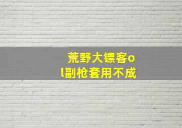 荒野大镖客ol副枪套用不成