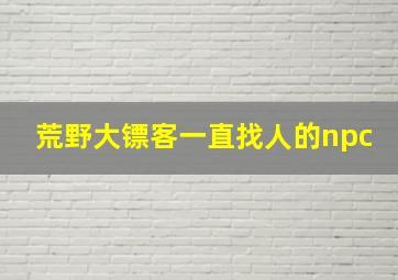 荒野大镖客一直找人的npc