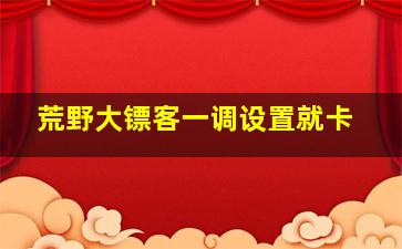 荒野大镖客一调设置就卡