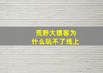 荒野大镖客为什么玩不了线上