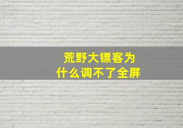 荒野大镖客为什么调不了全屏