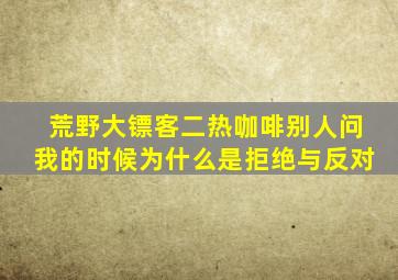 荒野大镖客二热咖啡别人问我的时候为什么是拒绝与反对