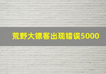 荒野大镖客出现错误5000