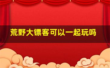 荒野大镖客可以一起玩吗